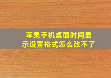 苹果手机桌面时间显示设置格式怎么改不了