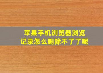 苹果手机浏览器浏览记录怎么删除不了了呢