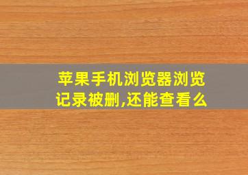 苹果手机浏览器浏览记录被删,还能查看么