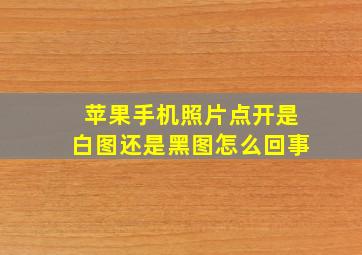 苹果手机照片点开是白图还是黑图怎么回事