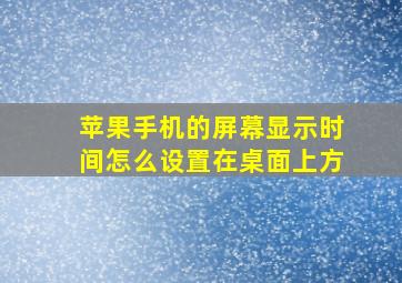 苹果手机的屏幕显示时间怎么设置在桌面上方