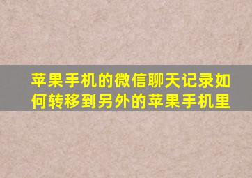 苹果手机的微信聊天记录如何转移到另外的苹果手机里