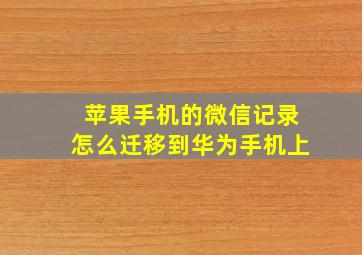 苹果手机的微信记录怎么迁移到华为手机上