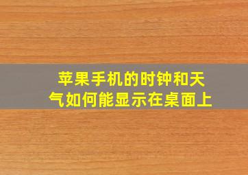 苹果手机的时钟和天气如何能显示在桌面上