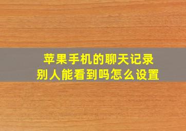 苹果手机的聊天记录别人能看到吗怎么设置