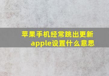 苹果手机经常跳出更新apple设置什么意思