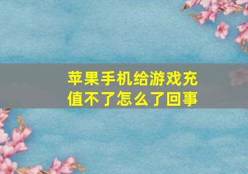 苹果手机给游戏充值不了怎么了回事