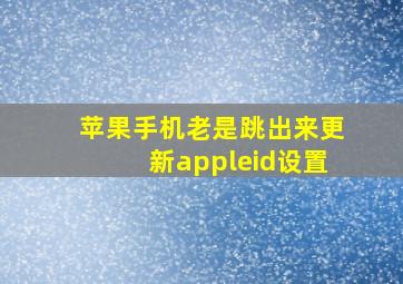 苹果手机老是跳出来更新appleid设置