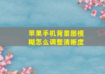 苹果手机背景图模糊怎么调整清晰度