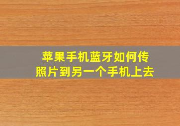 苹果手机蓝牙如何传照片到另一个手机上去