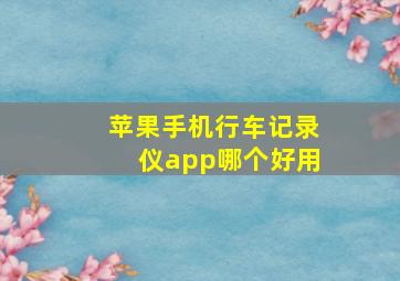 苹果手机行车记录仪app哪个好用