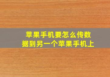 苹果手机要怎么传数据到另一个苹果手机上