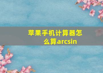 苹果手机计算器怎么算arcsin