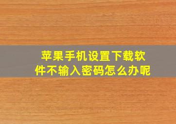 苹果手机设置下载软件不输入密码怎么办呢