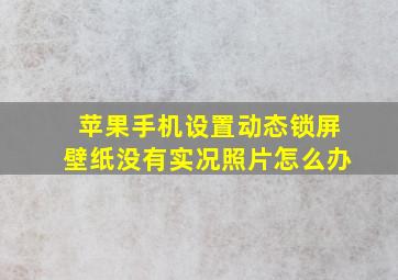 苹果手机设置动态锁屏壁纸没有实况照片怎么办