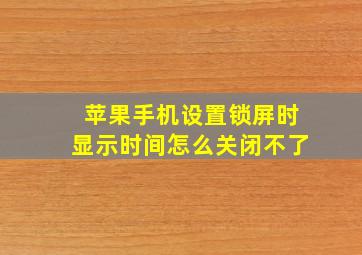 苹果手机设置锁屏时显示时间怎么关闭不了