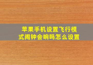 苹果手机设置飞行模式闹钟会响吗怎么设置