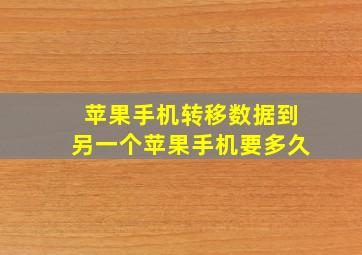 苹果手机转移数据到另一个苹果手机要多久