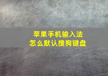 苹果手机输入法怎么默认搜狗键盘