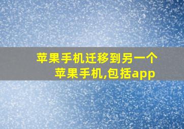 苹果手机迁移到另一个苹果手机,包括app