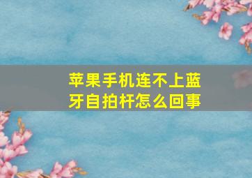 苹果手机连不上蓝牙自拍杆怎么回事