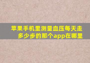 苹果手机里测量血压每天走多少步的那个app在哪里