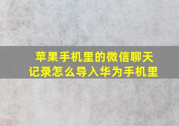 苹果手机里的微信聊天记录怎么导入华为手机里