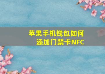 苹果手机钱包如何添加门禁卡NFC