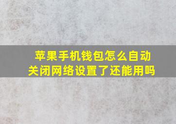 苹果手机钱包怎么自动关闭网络设置了还能用吗