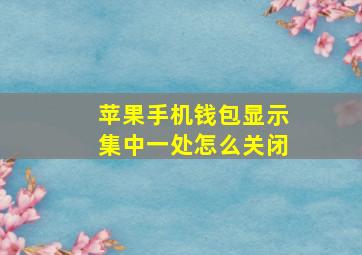 苹果手机钱包显示集中一处怎么关闭