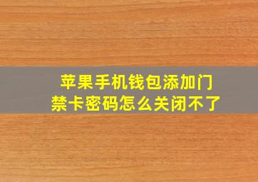 苹果手机钱包添加门禁卡密码怎么关闭不了