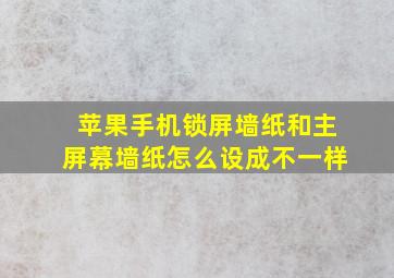 苹果手机锁屏墙纸和主屏幕墙纸怎么设成不一样