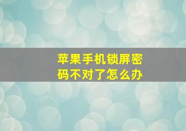 苹果手机锁屏密码不对了怎么办