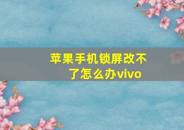 苹果手机锁屏改不了怎么办vivo