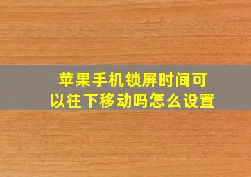 苹果手机锁屏时间可以往下移动吗怎么设置