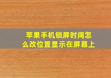 苹果手机锁屏时间怎么改位置显示在屏幕上