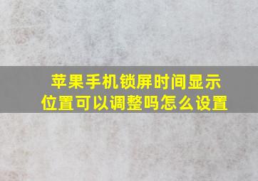 苹果手机锁屏时间显示位置可以调整吗怎么设置