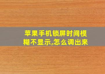 苹果手机锁屏时间模糊不显示,怎么调出来