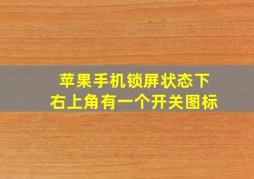 苹果手机锁屏状态下右上角有一个开关图标