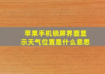 苹果手机锁屏界面显示天气位置是什么意思