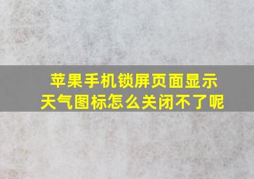 苹果手机锁屏页面显示天气图标怎么关闭不了呢