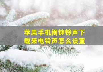 苹果手机闹钟铃声下载来电铃声怎么设置