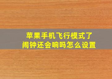 苹果手机飞行模式了闹钟还会响吗怎么设置