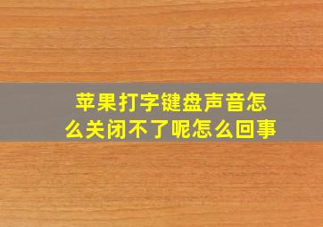 苹果打字键盘声音怎么关闭不了呢怎么回事