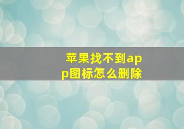 苹果找不到app图标怎么删除