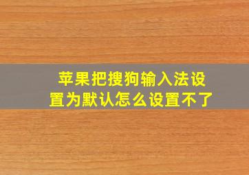 苹果把搜狗输入法设置为默认怎么设置不了