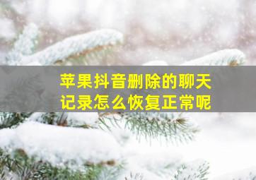 苹果抖音删除的聊天记录怎么恢复正常呢