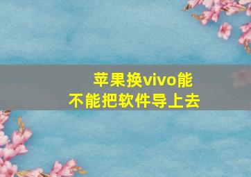 苹果换vivo能不能把软件导上去