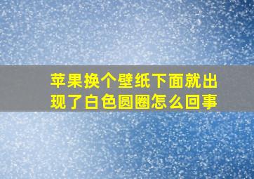 苹果换个壁纸下面就出现了白色圆圈怎么回事