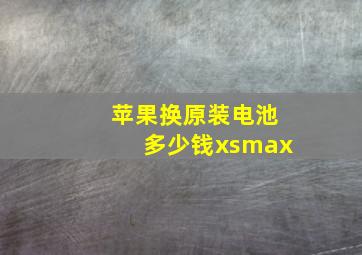 苹果换原装电池多少钱xsmax